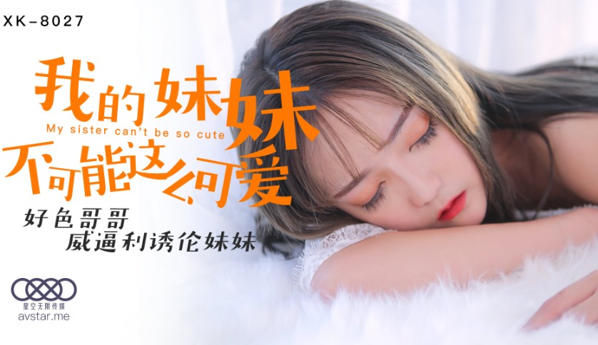 國產AV星空無限傳媒XK8027我的妹妹不可能這麽可愛穆娜