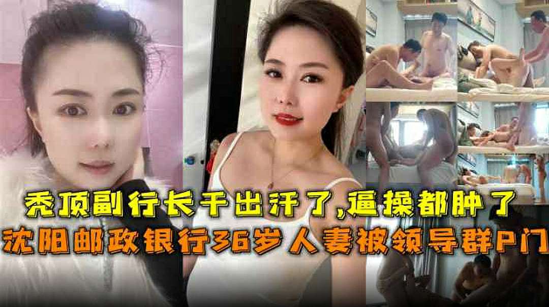 【绿帽群P】沈阳邮政银行36岁人妻被领导群P门秀顶副行长千出汗了逼操都肿了