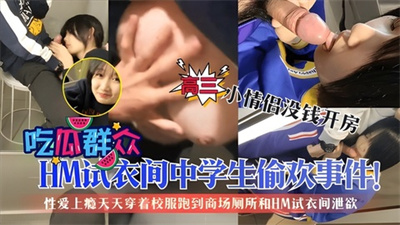 看试衣间中学生偷欢事件！高中小情侣没钱开房性爱上瘾