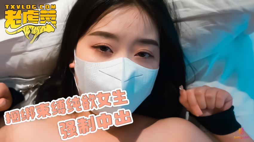 【老虎菜全集】捆绑束缚纯欲女生，强行中出