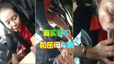 真实家庭乱伦：开车累了骚包岳母帮我口交放松放松