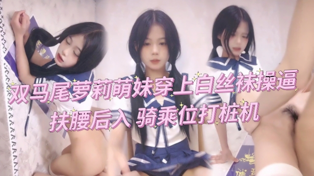 【萝莉萌妹】双马尾萝莉19穿上白丝袜操逼骑乘位打桩机