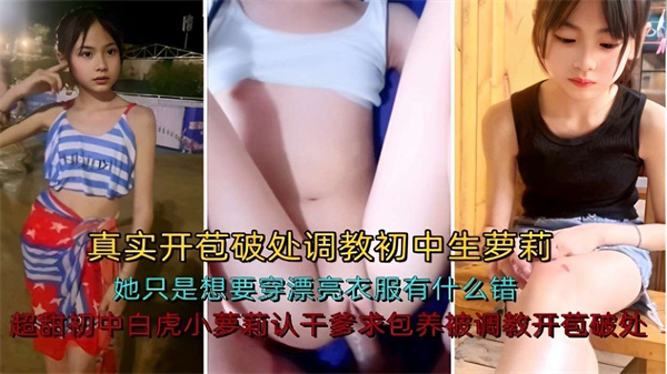 超甜初中白虎小萝莉认干爹求包养被调教开苞破处