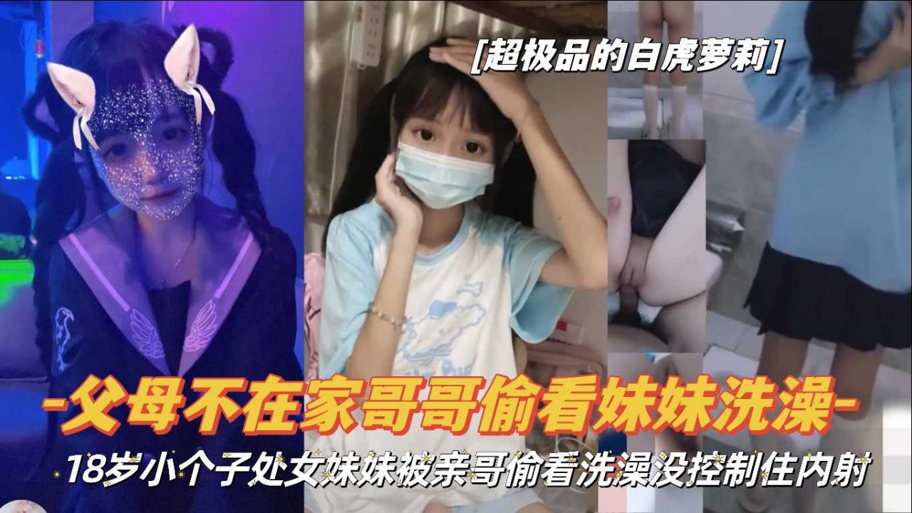 『女父不在家哥哥偷看妹妹洗澡』18岁小个子处女妹妹被亲哥偷看妹妹洗澡没控制住内射