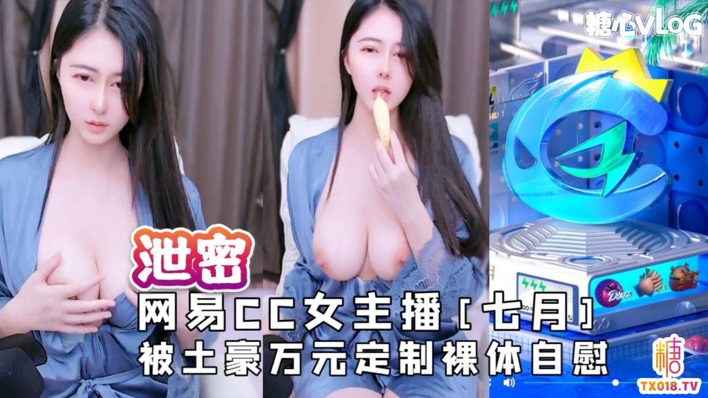 【露脸主播】网易CC女主播[七月]被土豪万元定制裸体自慰视频流出
