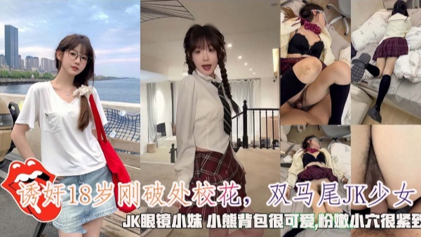 诱奸18岁刚破处校花双马尾JK少女JK眼镜小妹小熊背包很可爱,粉嫩小穴很紧致