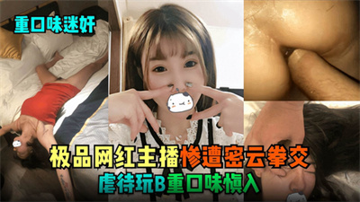 网红主播惨遭密云拳交虐待玩逼重口味慎入