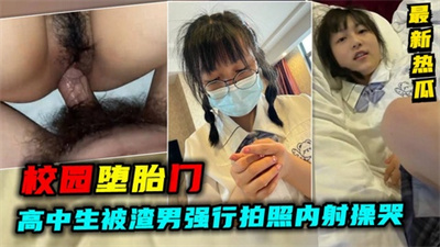 【校园堕胎门】最新热瓜！高中生被渣男强行拍照内射操哭