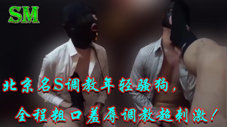 北京年轻狗奴被粗口羞辱全程直拍，这出金主调教戏码超刺激，今日大瓜千万别错过