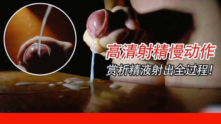 高清射精慢动作，记录精液射出全过程！你能感受到精液在龟头翻滚，然后一鼓作气，喷射而出！