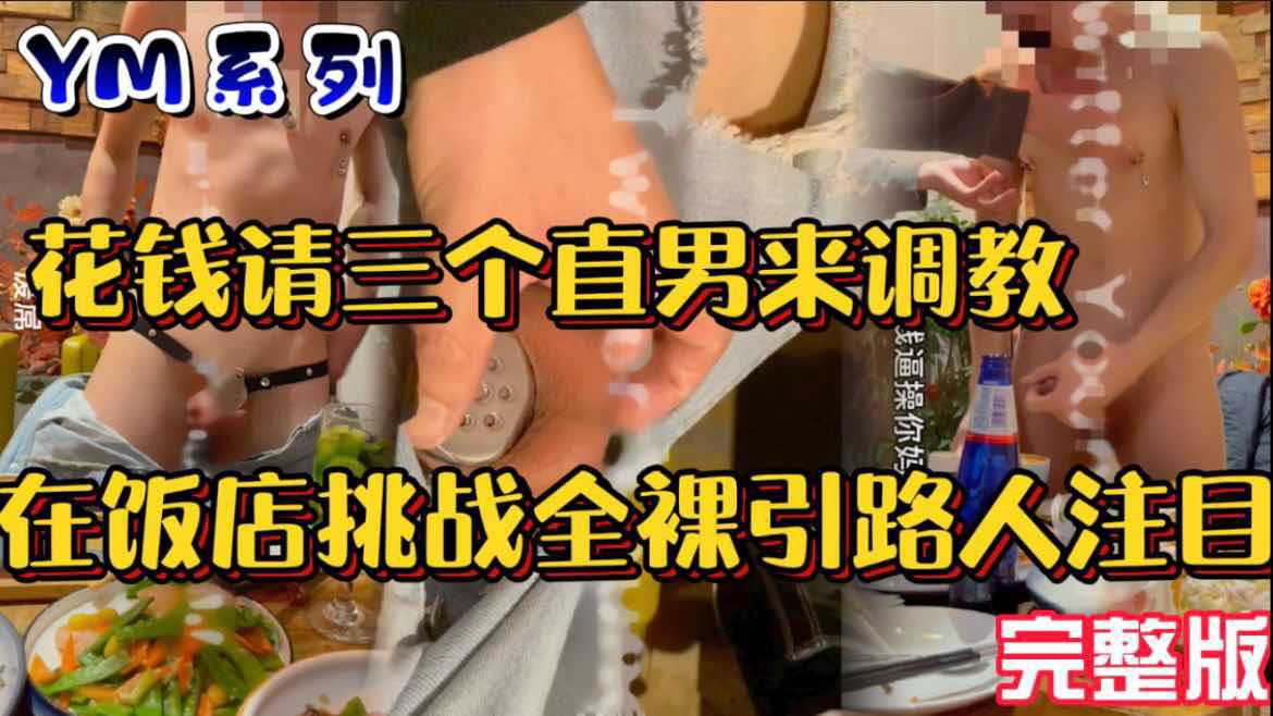 花钱请三个直男调教，在饭店挑战餐桌上全裸引路人