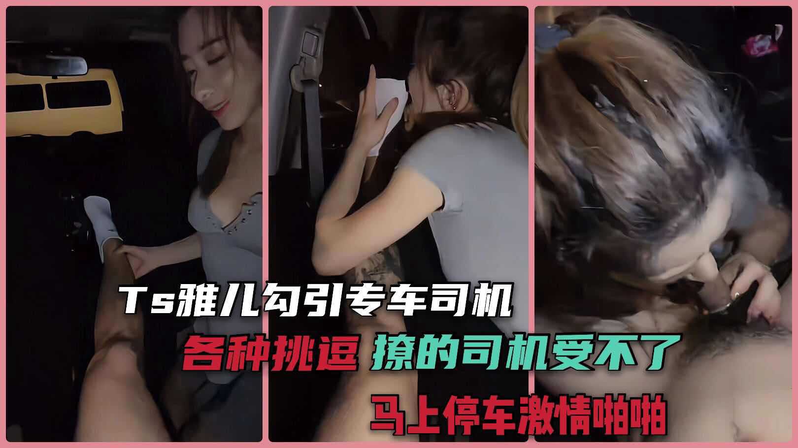 TS雅儿坐专车就开始发浪，各种挑逗司机摸大腿舔耳朵，最后车里直接开干，口交啪啪超带劲