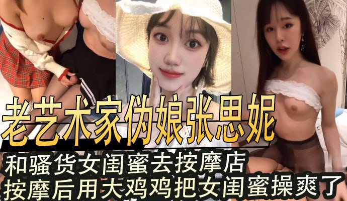 老艺术家伪娘张思妮,和骚货女闺蜜去按摩店,按摩后用大鸡鸡把女闺蜜操爽了