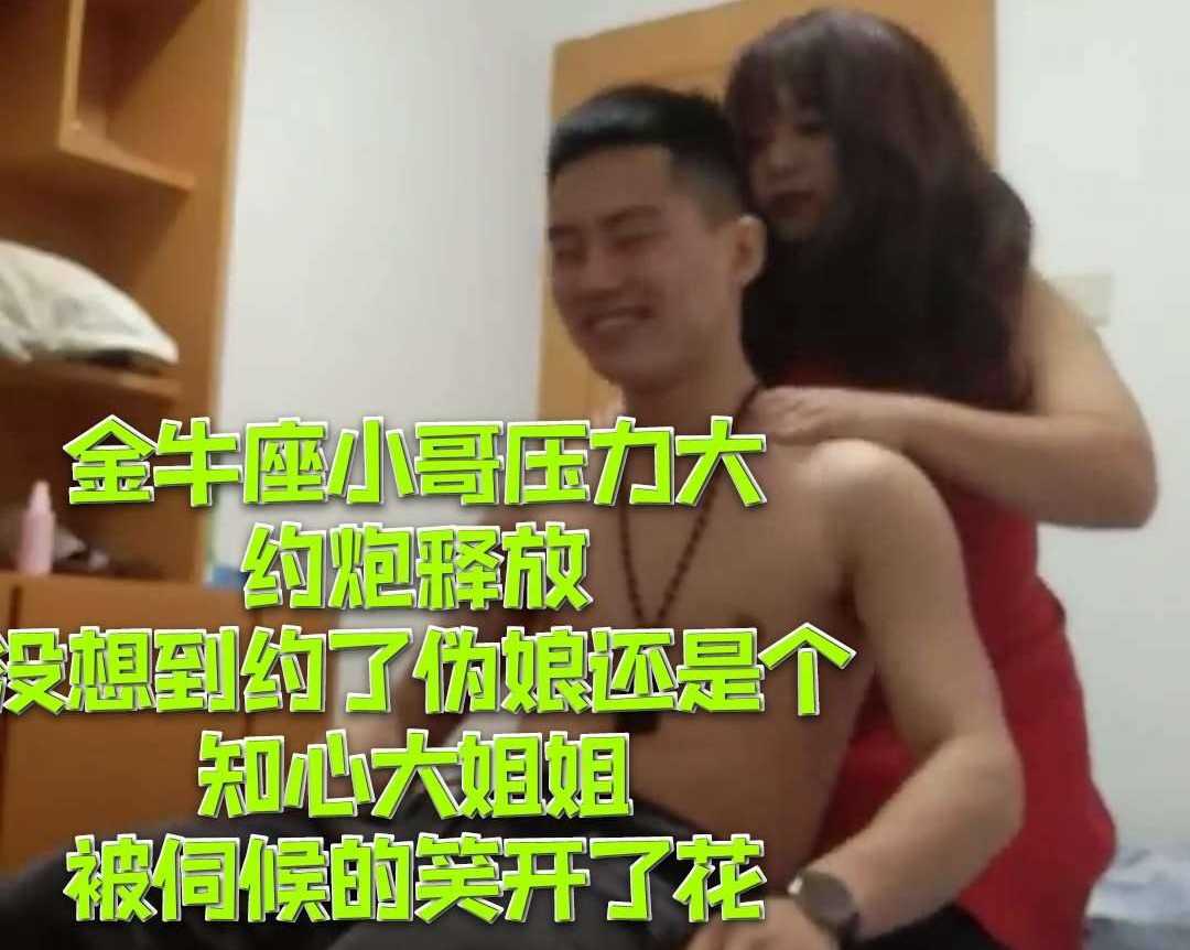 金牛座小哥压力大约炮释放 没想到约个伪娘还是知心大姐姐 伺候的笑开了花
