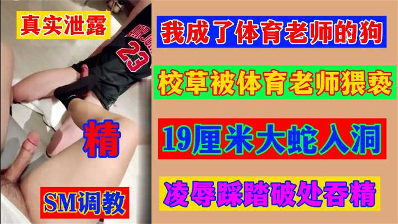 我校草惨遭体育老师凌辱，19厘米大蛇破处吞精，这种体育生沦为狗奴的戏码，全网吃瓜都看呆了