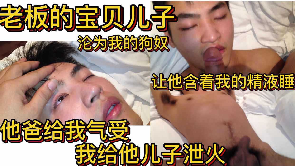 老板的宝贝儿子 沦为我的狗奴 让他含着我的精液睡 他爸给我气受 我给他儿子泄火