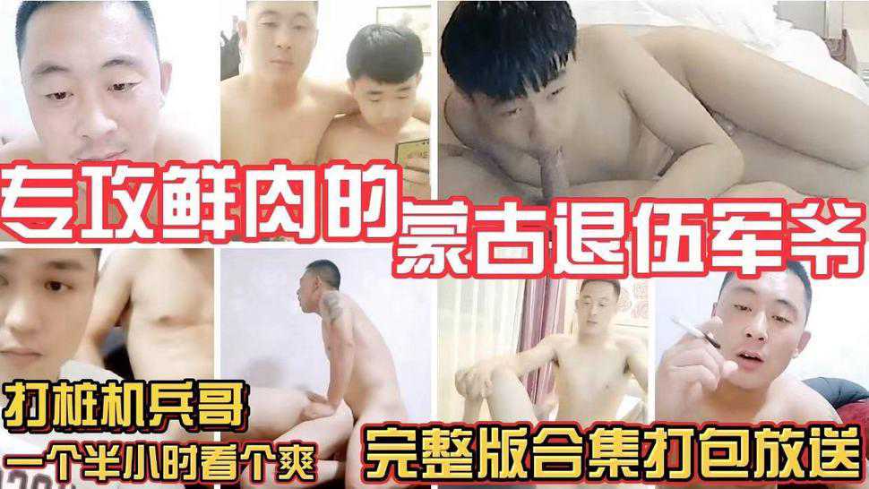 专攻鲜肉的蒙古退伍军爷 打桩机兵哥 完整版合集打包放送 一个半小时看个爽