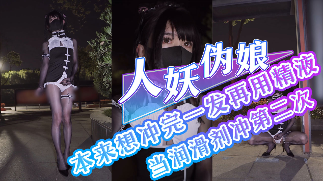 人妖伪娘本来想冲完一发再用精液当润滑剂冲第二次