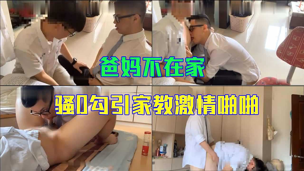 剧情-爸妈不在家，骚0勾引家教激情啪啪