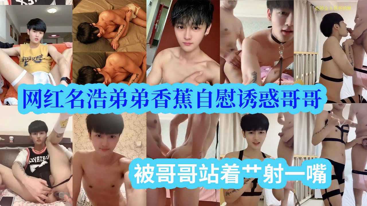 19岁网红名浩弟弟香蕉自慰诱惑哥哥，被哥哥站着艹，射一嘴