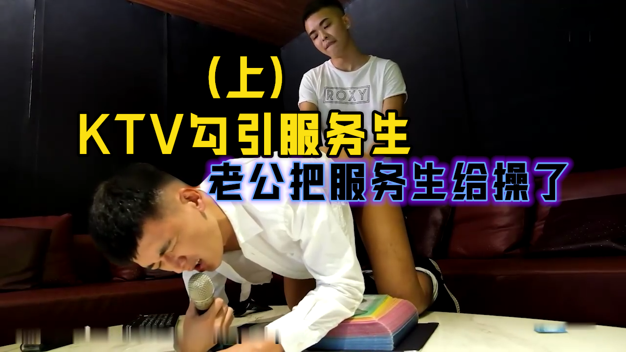 KTV勾引服务生（上）和男友去KTV，走开半小时老公尽然把服务生给操了