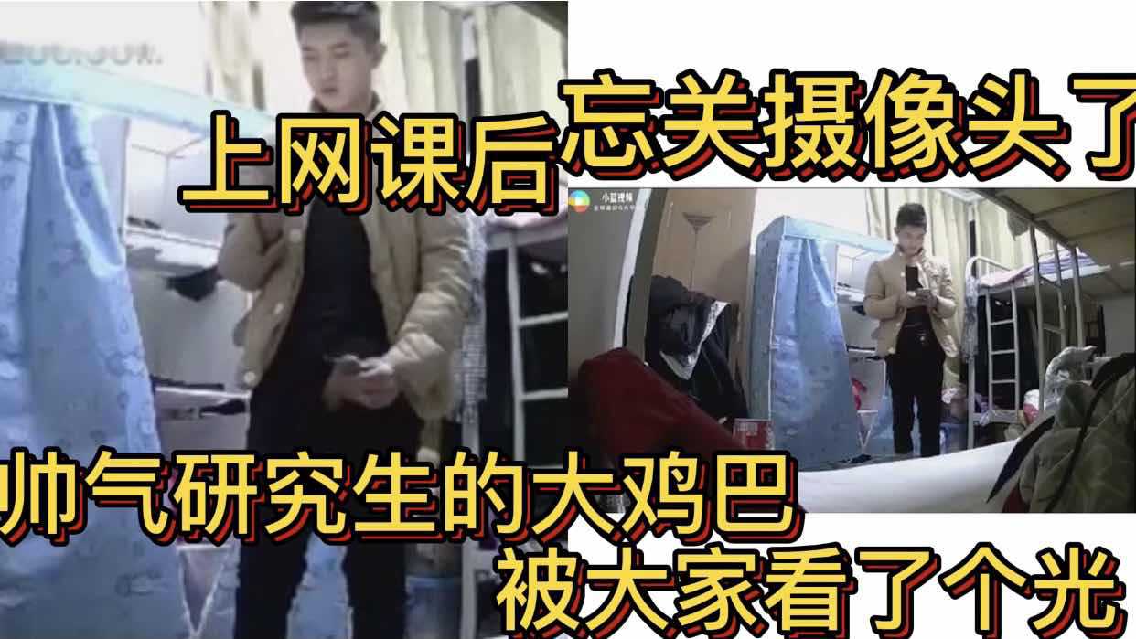 上网课后忘关摄像头了 帅气研究生的大鸡巴被大家看了个光