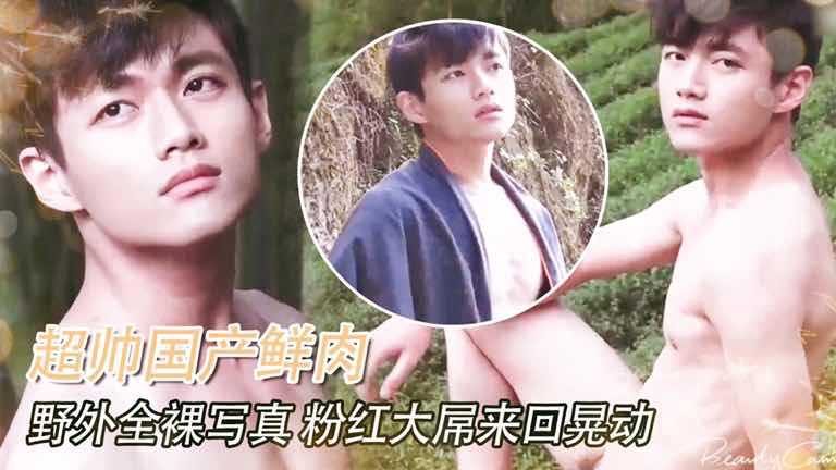 超帅鲜肉野外露屌实拍！全裸出镜上演人体诱惑，粉红大鸡吧来回晃动，看的人脸红心跳！