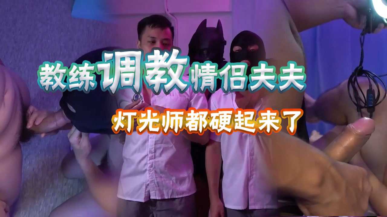 教练调教情侣夫夫，灯光师都忍不住撸了起来