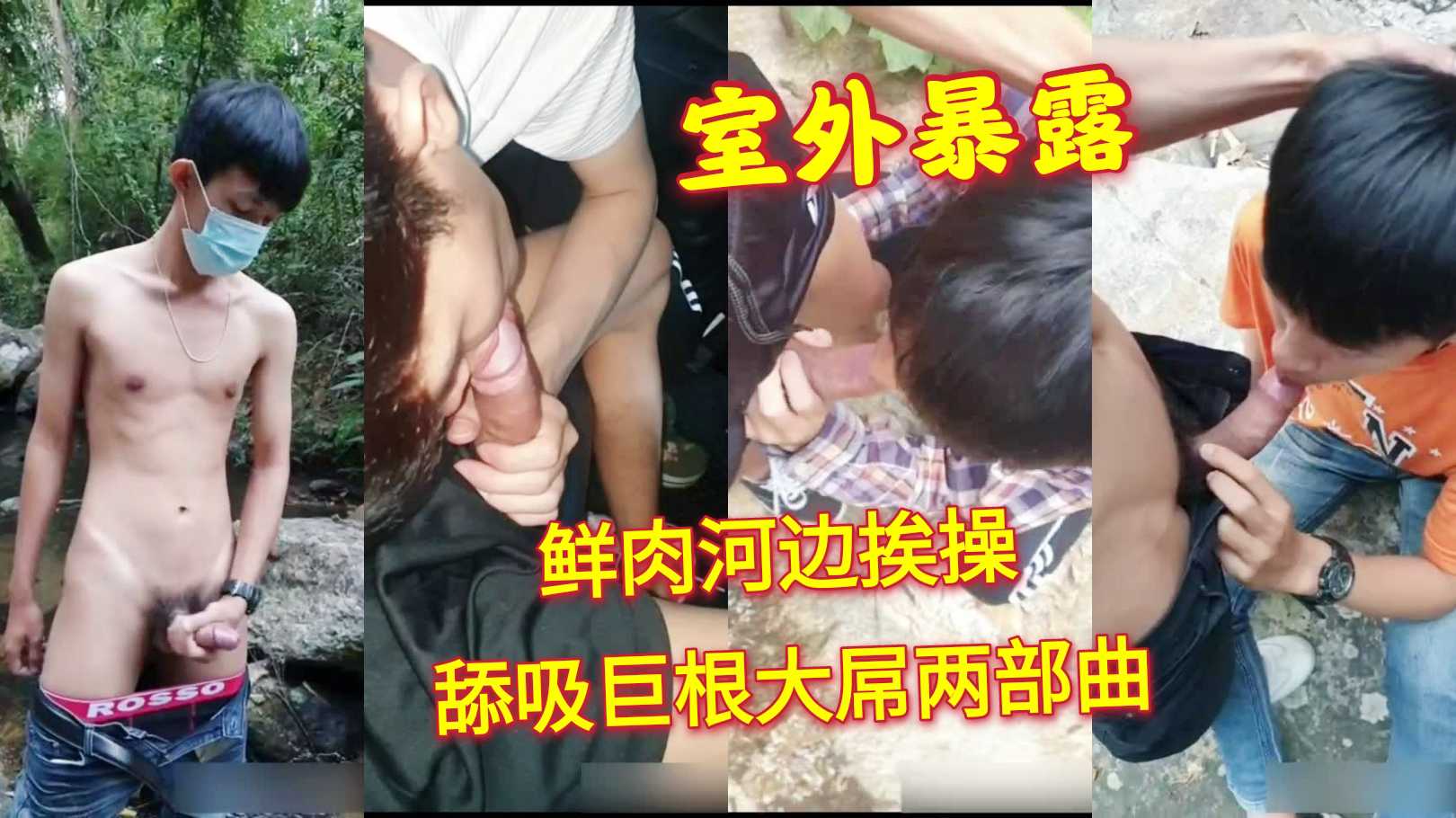 室外暴露 鲜肉河边挨操，舔吸巨根大屌两部曲