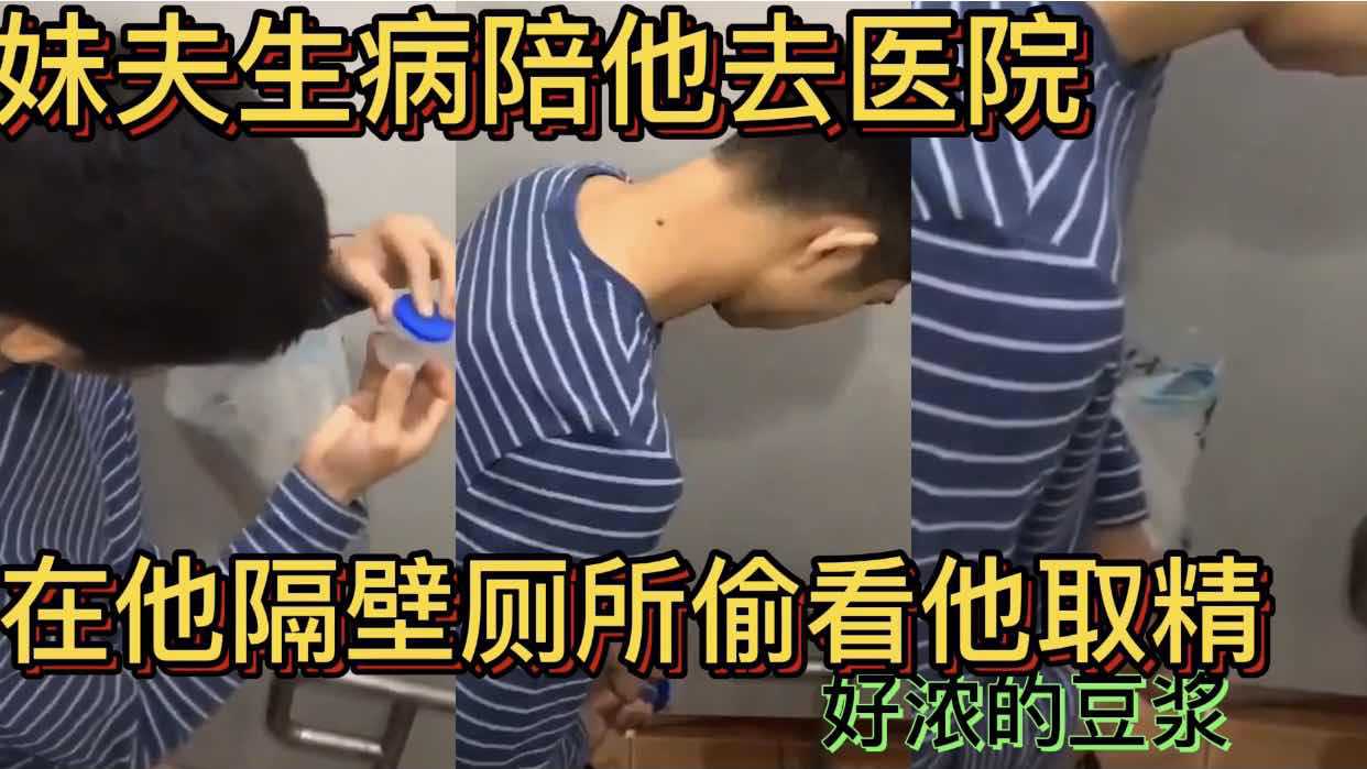 妹夫生病 陪他去医院 在他隔壁厕所偷看他取精 好浓的豆浆