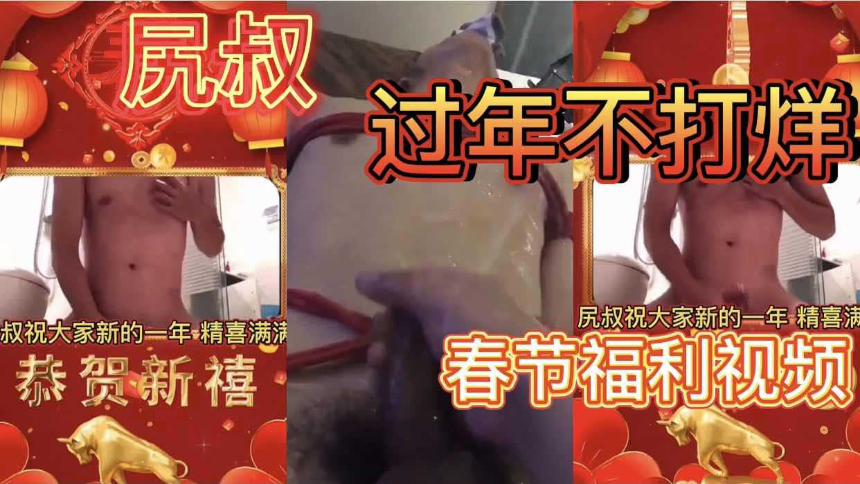 尻叔视频 过年不打烊 春节福利视频 祝大家精喜多多