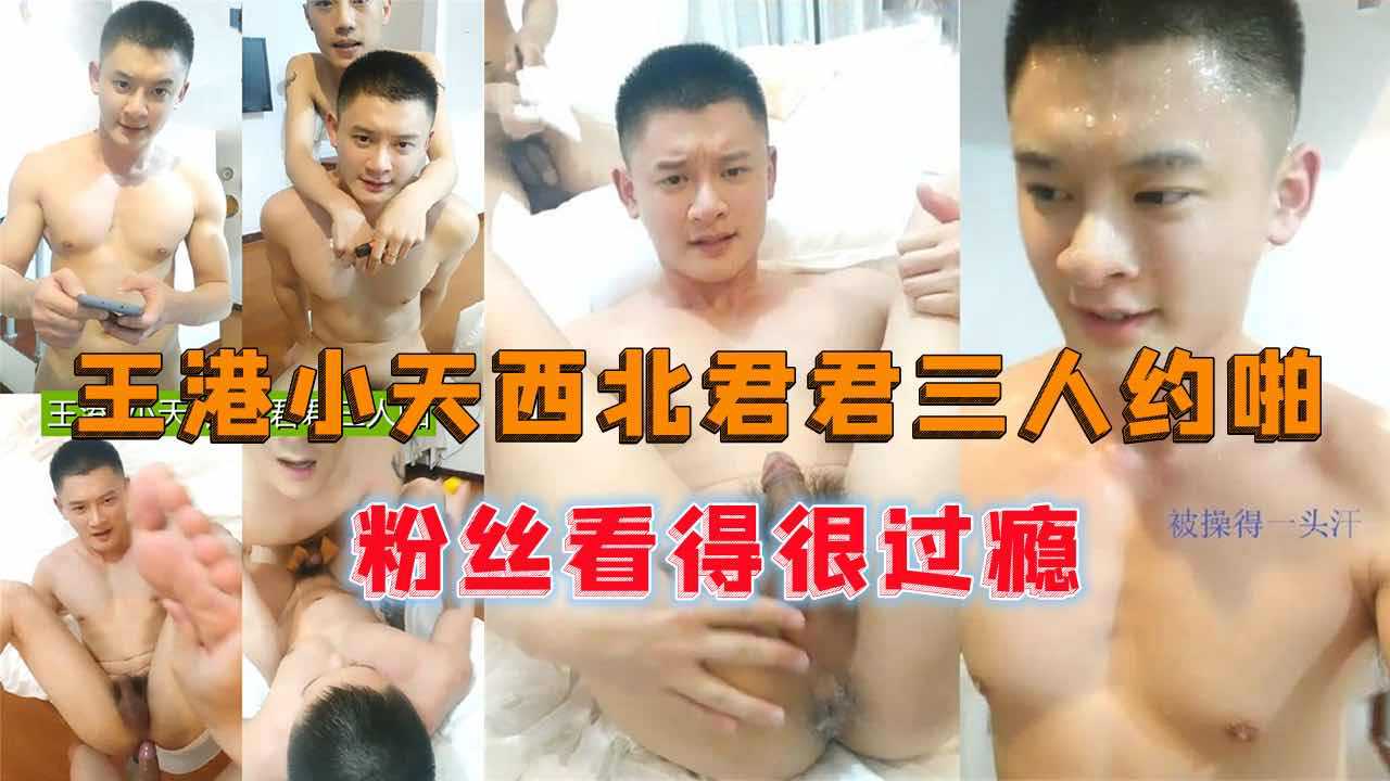 王港小天西北君君三人约啪，互相插菊花，粉丝看得很过瘾