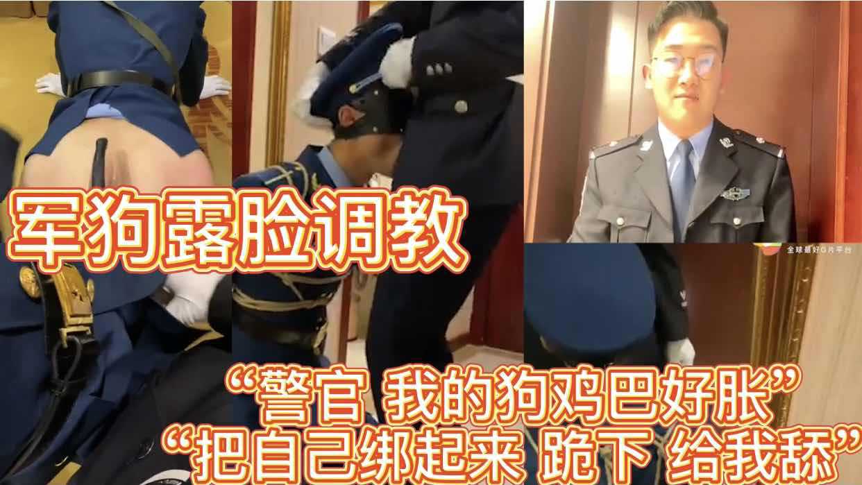 军狗露脸调教 “警官 我的狗鸡巴好胀“自己绑起来 跪下 给我舔”