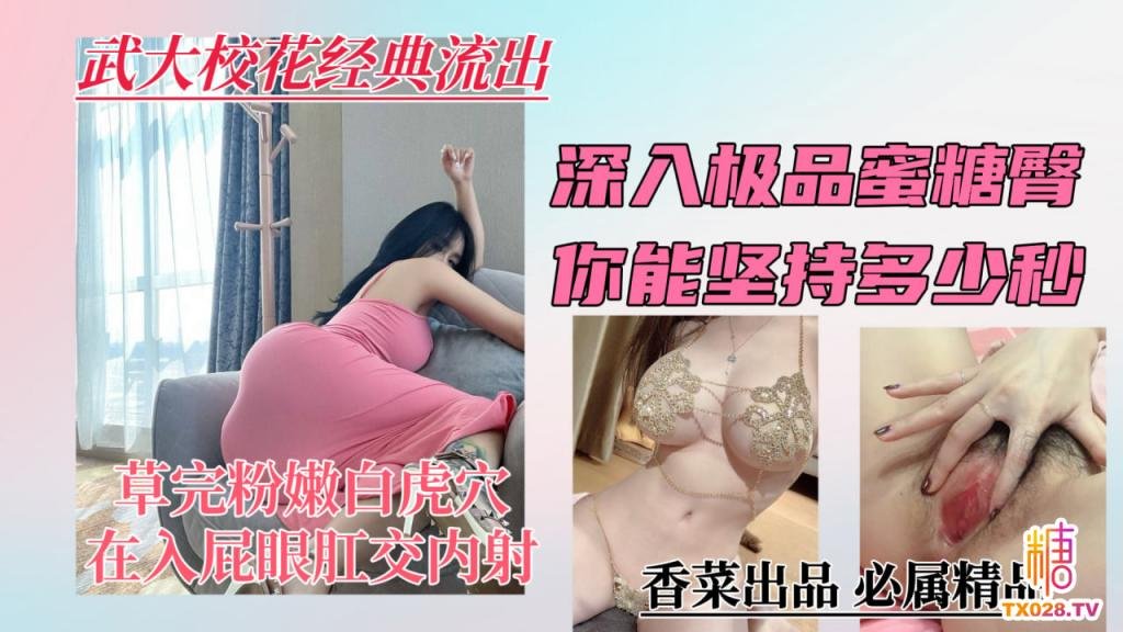 【武大校花经典流出】深入极品蜜桃臀，你能坚持多少秒？