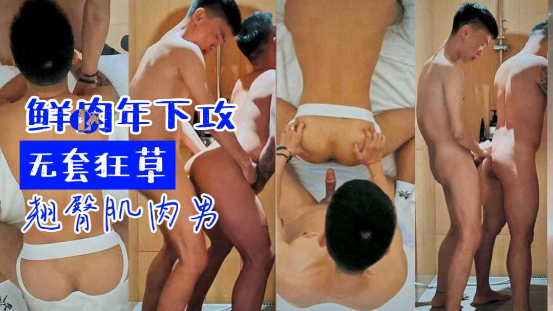 鲜肉年下攻无套狂操翘臀肌肉男，大屌猛力后入菊花，翘臀被干到腿软