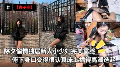 【狮子座】新人小少妇完美露脸俯下身口交得很认真床上插得高潮迭起好爽好浪