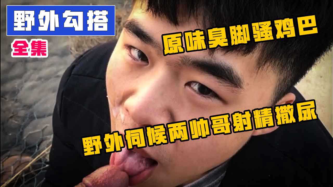 野外全集伺候俩帅哥，舔原味大屌闻臭脚，最后射精撒尿全淋身上，骚狗本色暴露了