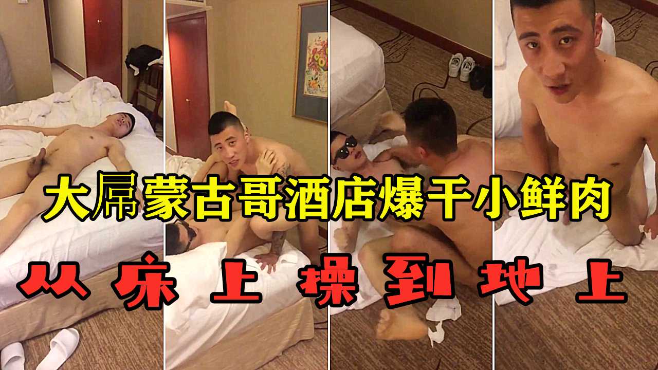 大屌蒙古哥酒店爆干小鲜肉，从床上操到地上