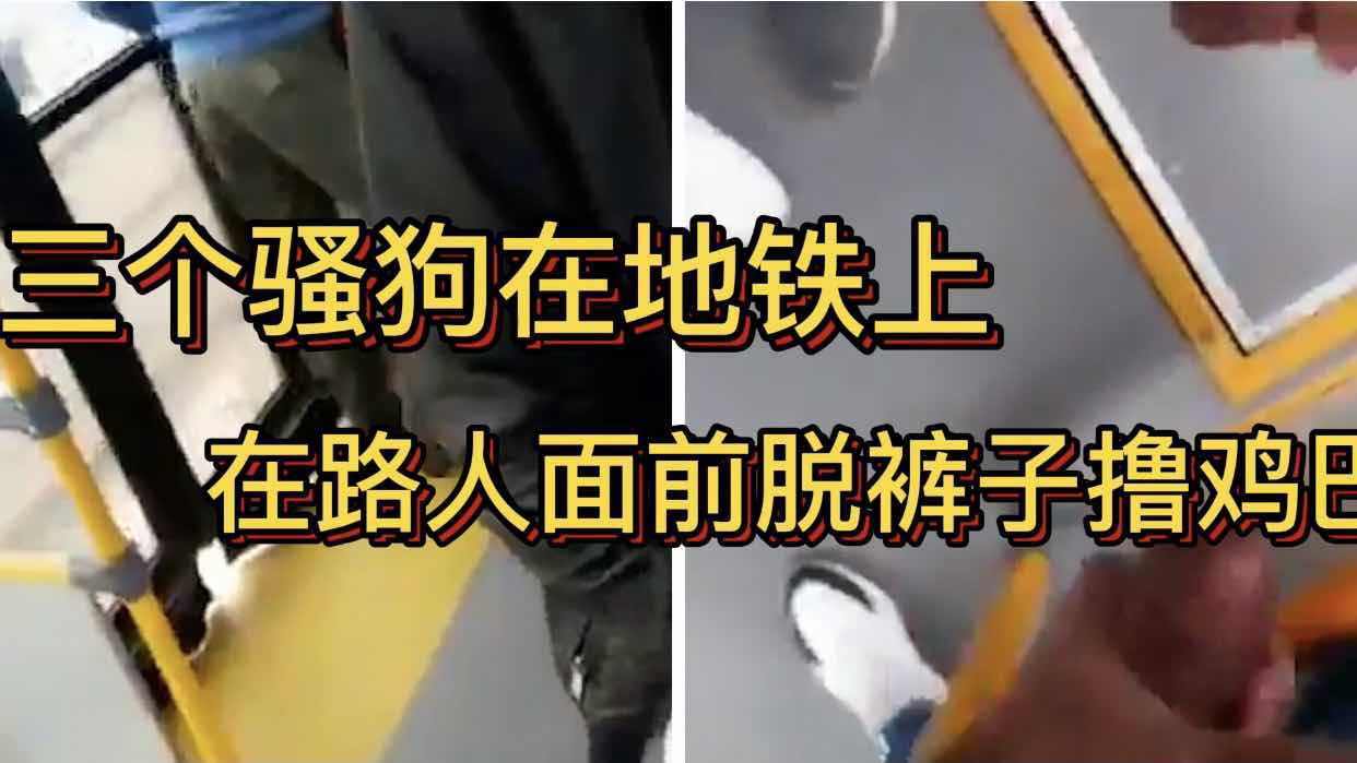三个骚狗在地铁上 在路人面前撸鸡巴