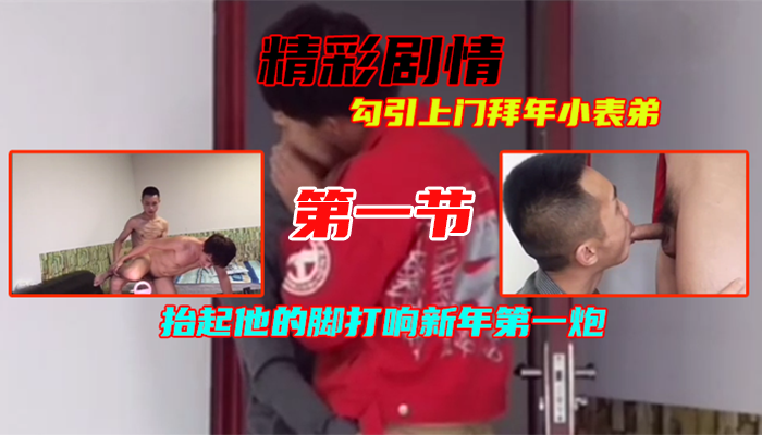 ①勾引上门拜年小表弟，英俊小鲜肉洞洞很嫩，抬起他的脚打响新年第一炮