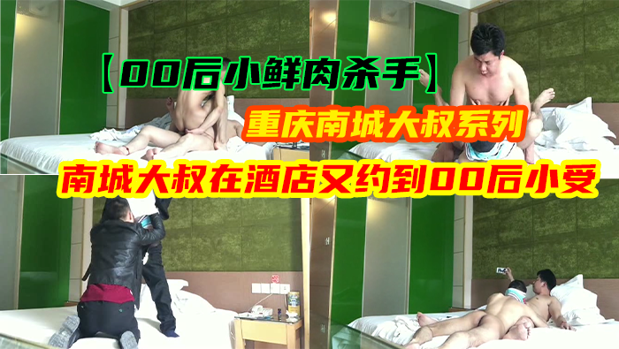 【00后小鲜肉杀手】重庆南城大叔系列 - 专操小鲜肉的南城大叔在酒店又约到00后小受