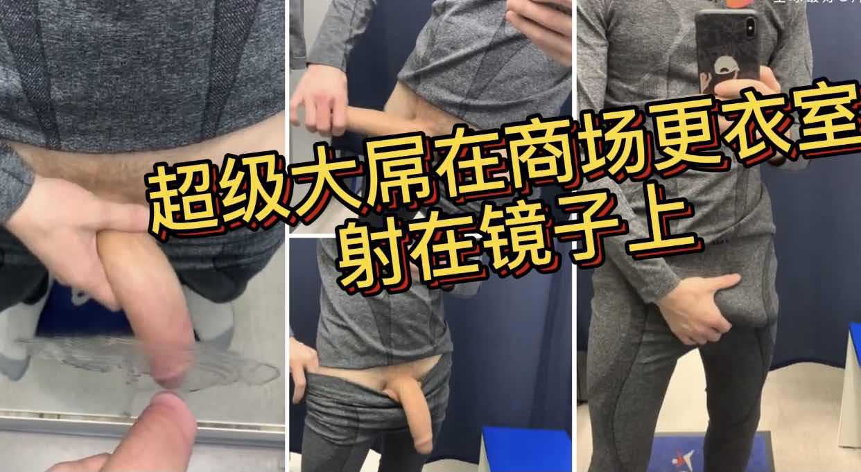 超级大屌在商场更衣室里 偷偷射在了镜子上