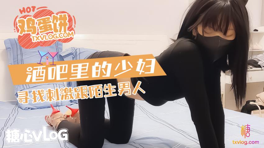 【鸡蛋饼】酒吧的少妇寻求刺激和陌生男人