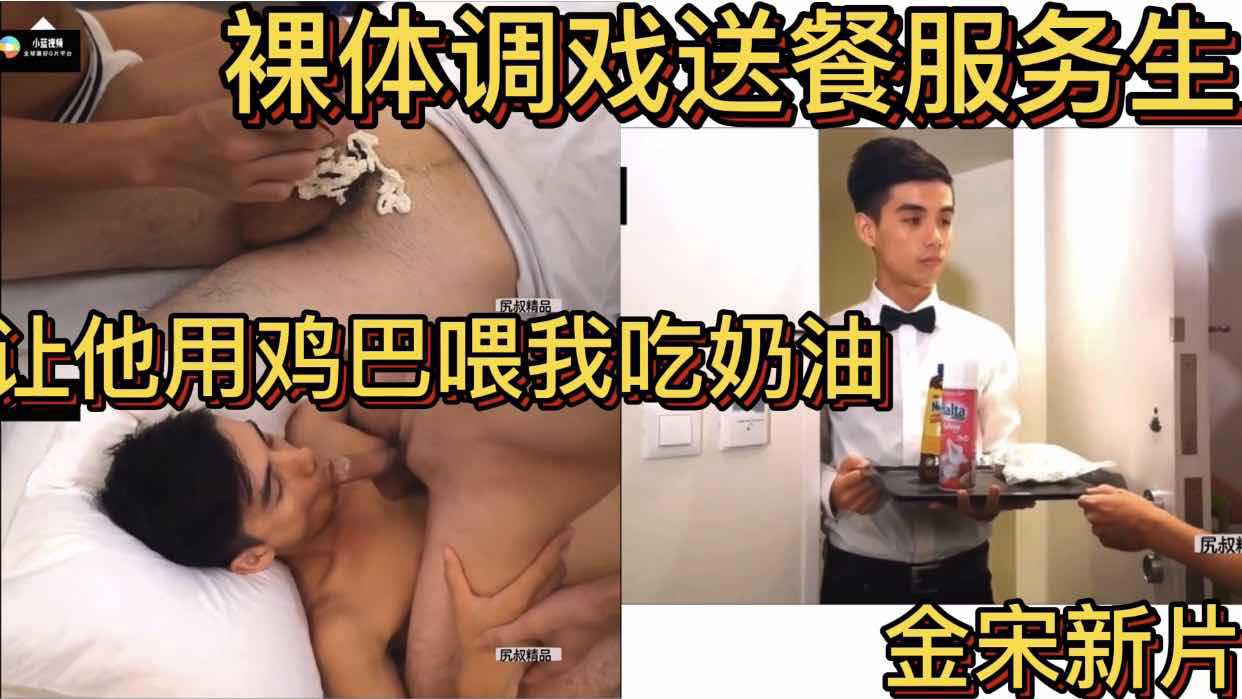 裸体调戏送餐服务生 让他用鸡巴喂我吃奶油 金宋新片