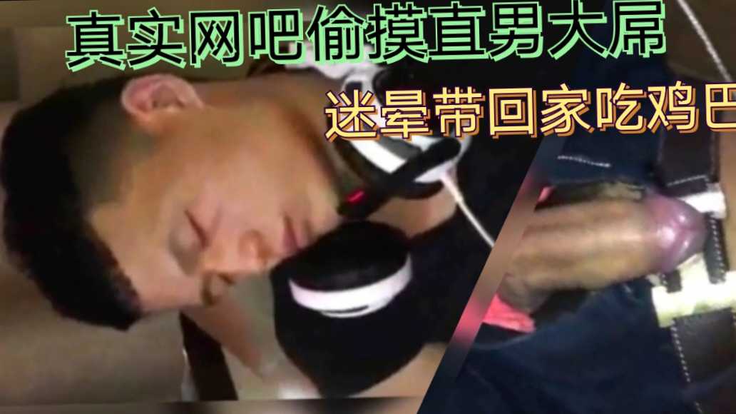 【网吧偷摸】真实偷摸直男大屌，迷晕后又带回家吃鸡巴，刺激！