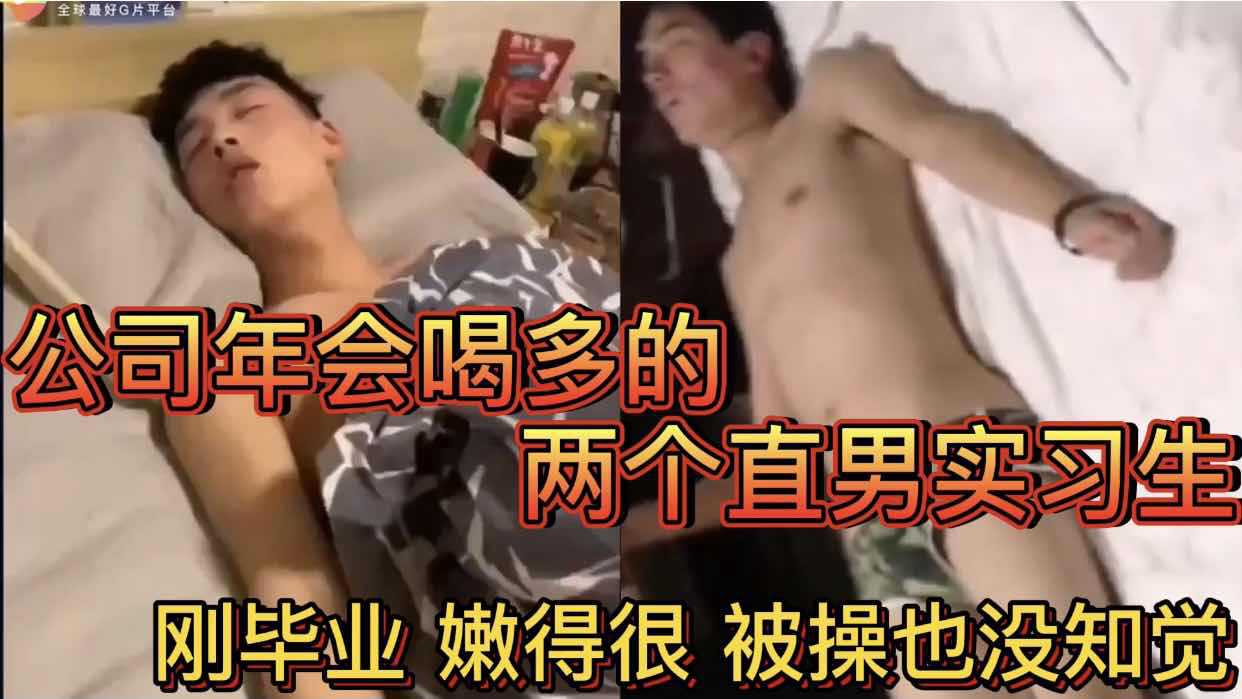 公司年会喝多的两个直男直男实习生 刚毕业 嫩得很 被操也没知觉