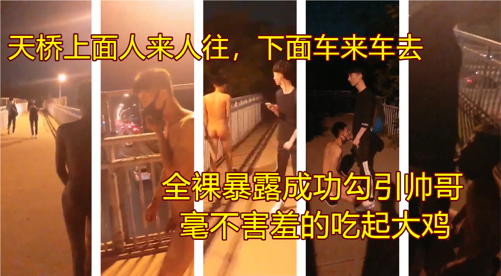 全裸在热闹街道的天桥上行走勾引，成功让擦肩过的帅哥回头掏出大屌让他吃
