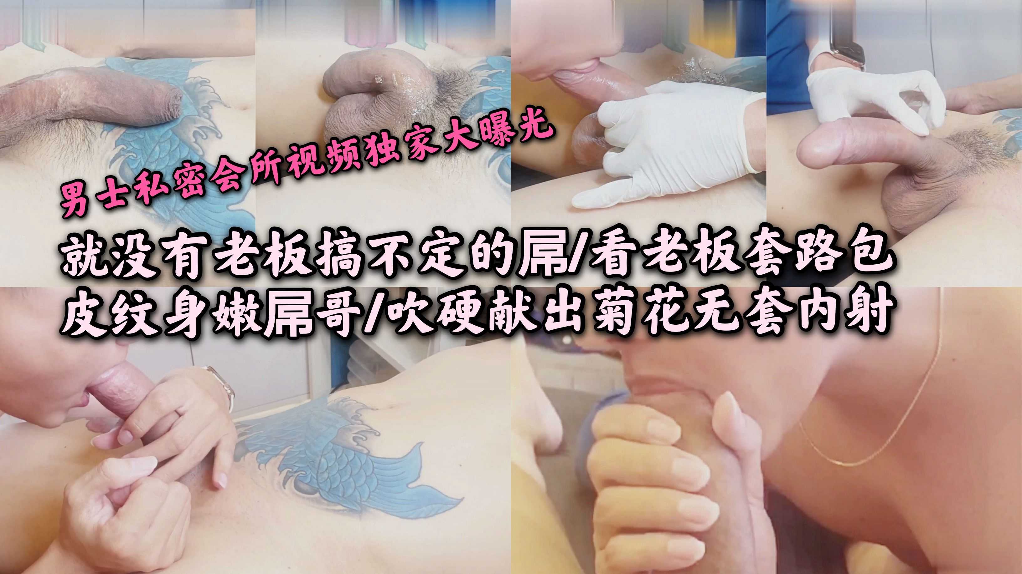 会所视频曝光/没有老板搞不定的屌/看老板套路包皮纹身嫩屌哥/吹硬献出菊花无套内射
