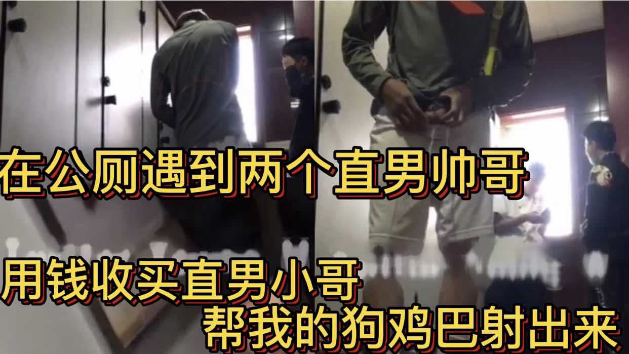 在公厕遇到两个直男帅哥 用钱收买直男小哥 帮我的狗鸡巴射出来