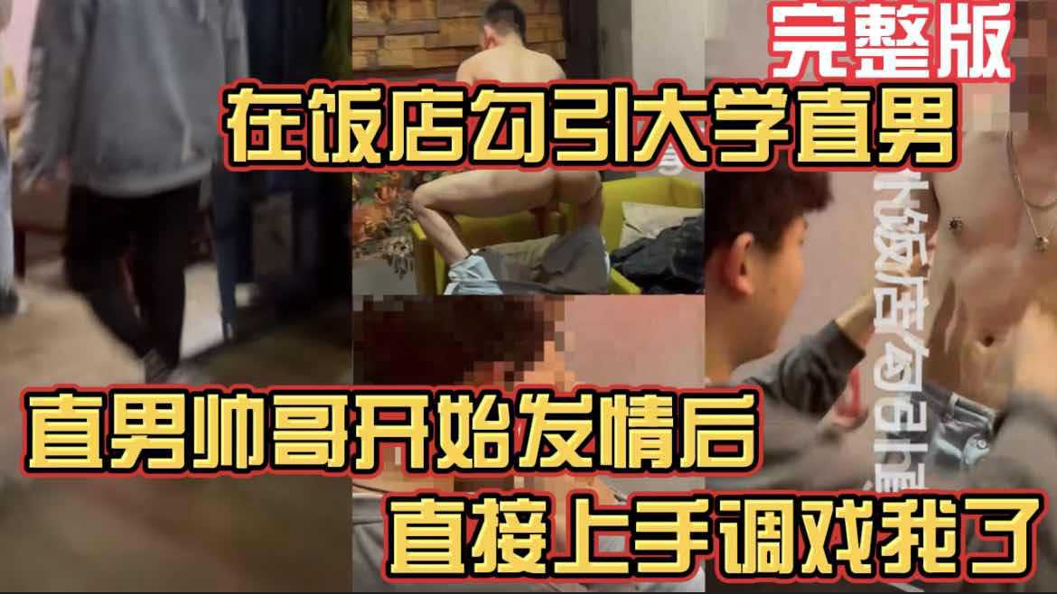 在饭店勾引大学直男  帅哥发情后 直接上手调戏我了